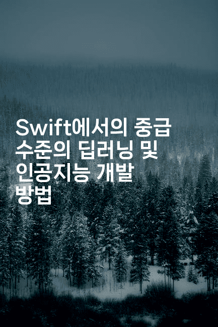 Swift에서의 중급 수준의 딥러닝 및 인공지능 개발 방법
-스위프리