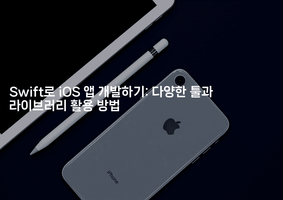 Swift로 iOS 앱 개발하기: 다양한 툴과 라이브러리 활용 방법
-스위프리