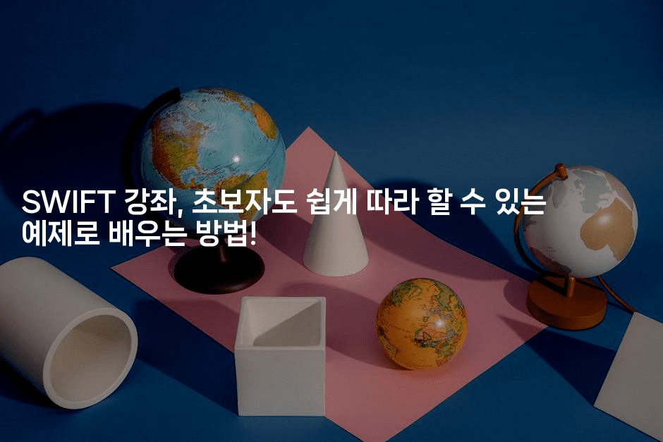 SWIFT 강좌, 초보자도 쉽게 따라 할 수 있는 예제로 배우는 방법!-스위프리