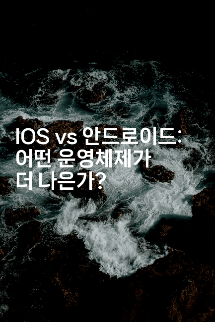 IOS vs 안드로이드: 어떤 운영체제가 더 나은가?