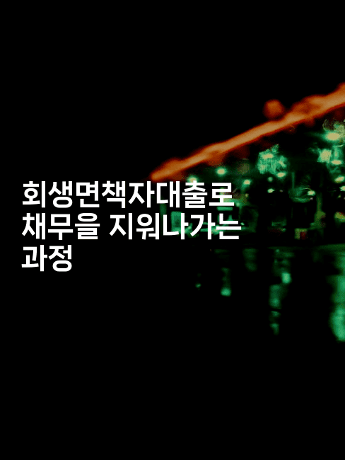 회생면책자대출로 채무을 지워나가는 과정